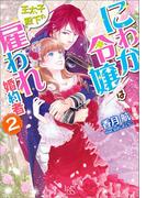 にわか令嬢は王太子殿下の雇われ婚約者: 2(一迅社文庫アイリス)