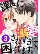 課長に溺愛されすぎて困ってます。 3巻(G☆Girls)