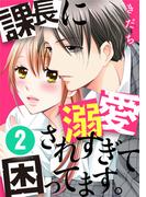 課長に溺愛されすぎて困ってます。 2巻(G☆Girls)