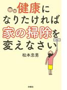 健康になりたければ家の掃除を変えなさい(扶桑社ＢＯＯＫＳ)