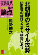 北朝鮮のミサイル攻勢　防衛策の鍵はシステム構築にあり【文春オピニオン　2018年の論点SELECTION】(文春オピニオン　2018年の論点SELECTION)
