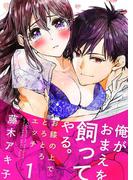俺がおまえを飼ってやる。～お膝の上でとろとろエッチ～ 1巻(濃蜜エクスタシー120％ )