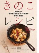 毎日食べて糖尿病・高血圧・ガン・肥満を予防＆改善！　きのこレシピ