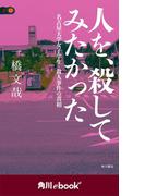 人を、殺してみたかった 名古屋大学女子学生・殺人事件の真相　（角川ebook　nf）(角川ebook nf)