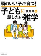 頭のいい子が育つ！　子どもに話したい雑学