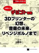 山崎浩一のデジゴト画報―３Ｄプリンターの幻想、音楽の未来、リベンジポルノまで　週刊アスキー・ワンテーマ