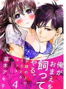 俺がおまえを飼ってやる。～お膝の上でとろとろエッチ～ 4巻(濃蜜エクスタシー120％ )