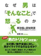 なぜ男は「そんなこと」で怒るのか　解決脳と認知資源――男が怒る理由は２つしかない