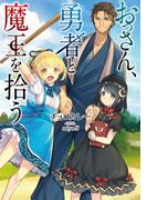 おっさん、勇者と魔王を拾う【電子書籍限定書き下ろしSS付き】(TOブックスラノベ)
