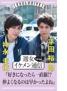 週女イケメン通信 vol.09 神永圭佑 × 平田裕一郎