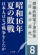猪瀬直樹電子著作集「日本の近代」第8巻　日本人はなぜ戦争をしたか　昭和16年夏の敗戦