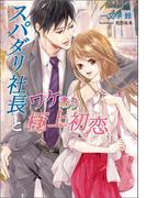 スパダリ社長とワケあり極上初恋(マリーローズ文庫)