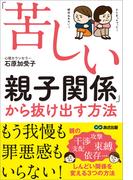 「苦しい親子関係」から抜け出す方法―――もう我慢も罪悪感もいらない！