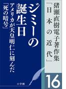 猪瀬直樹電子著作集「日本の近代」第16巻　ジミーの誕生日　アメリカが天皇明仁に刻んだ「死の暗号」