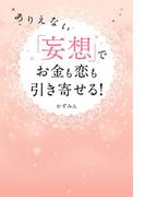 ありえない「妄想」でお金も恋も引き寄せる！