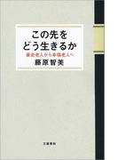 この先をどう生きるか　暴走老人から幸福老人へ(文春e-book)