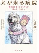 犬が来る病院　命に向き合う子どもたちが教えてくれたこと(角川文庫)