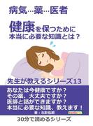 病気…薬…医者 健康を保つために本当に必要な知識とは？ 先生が教えるシリーズ13。