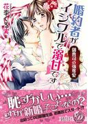 婚約者がイジワルで溺甘です～御曹司の強奪愛～(乙女ドルチェ・コミックス)