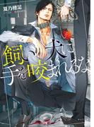 飼い犬に手を咬まれるな【SS付き電子限定版】(キャラ文庫)