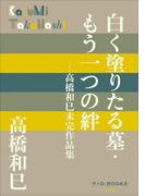 P+D BOOKS　白く塗りたる墓・もう一つの絆　～高橋和巳未完作品集～(P+D BOOKS)