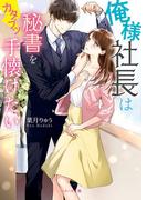 俺様社長はカタブツ秘書を手懐けたい(ベリーズ文庫)