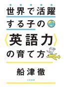 世界で活躍する子の＜英語力＞の育て方