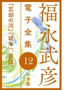 福永武彦 電子全集12　『忘却の河』『幼年』、童話。(福永武彦 電子全集)