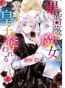 黒薔薇の魔女は黄金の皇子に奪われる 【電子限定特典ペーパー付き】(YLC DX)