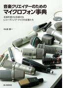 音楽クリエイターのためのマイクロフォン事典 名演を受けとめ続けるレコーディング・マイクの定番たち