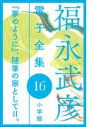 福永武彦 電子全集16  『夢のように』、随筆の家としてII。(福永武彦 電子全集)