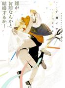 誰がお前なんかと結婚するか！【イラストあり】(ショコラ文庫)