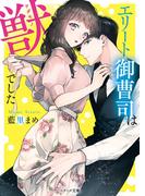 エリート御曹司は獣でした(ベリーズ文庫)