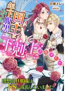 年下腹黒国王に下剋上されまして   ～理想の旦那様は、ドＳに成長していました～