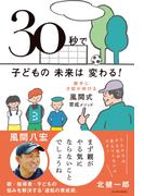 30秒で子どもの未来は変わる！ 勝手に才能が伸びる風間式育成メソッド