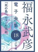 福永武彦電子 全集18  『死の島』、ロマンの完結。(福永武彦 電子全集)