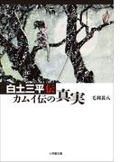 白土三平　カムイ伝の真実(小学館文庫)