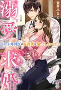 溺愛求婚～エリート外科医の庇護欲を煽ってしまいました～(マカロン文庫)