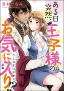 ある日突然、王子様のお気に入り!? 甘すぎる溺愛に困惑中（単話版） 【前編】