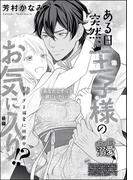 ある日突然、王子様のお気に入り!? 甘すぎる溺愛に困惑中（単話版） 【後編】