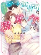 エリート御曹司は溺甘パパでした～結婚前より熱く愛されています～(ベリーズ文庫)