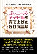 ジャニーズ・アイドルを育て上げた50の言葉 ～ジャニー喜多川の“輝く原石”の磨き方～