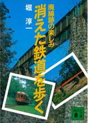 消えた鉄道を歩く　廃線跡の楽しみ(講談社文庫)
