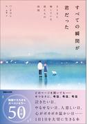 すべての瞬間が君だった　きらきら輝いていた僕たちの時間