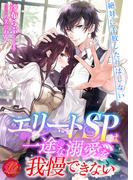 エリートＳＰは一途な溺愛を我慢できない(濃蜜ラブルージュ)