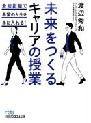 未来をつくるキャリアの授業 最短距離で希望の人生を手に入れる！