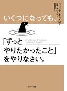 いくつになっても、「ずっとやりたかったこと」をやりなさい。