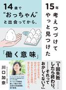 14歳で“おっちゃん”と出会ってから、15年考えつづけてやっと見つけた「働く意味」