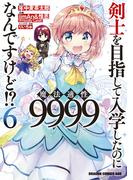 剣士を目指して入学したのに魔法適性9999なんですけど!?(6)(ドラゴンコミックスエイジ)