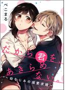 だから君を、あきらめない。 ～幼なじみの溺愛求婚～（単話版）